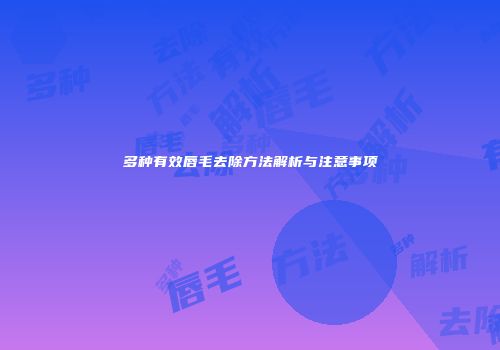 多种有效唇毛去除方法解析与注意事项