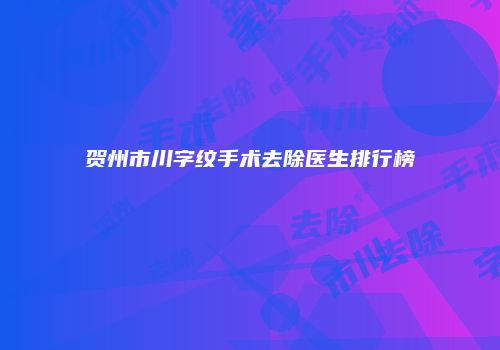 贺州市川字纹手术去除医生排行榜