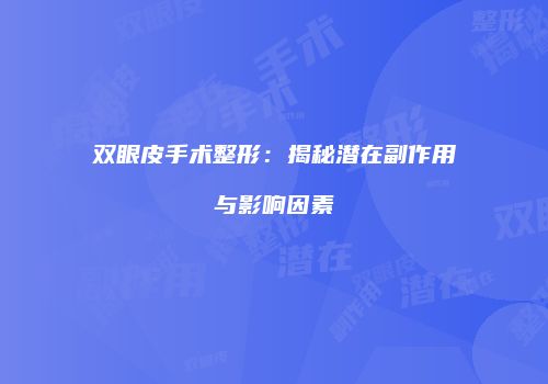双眼皮手术整形：揭秘潜在副作用与影响因素