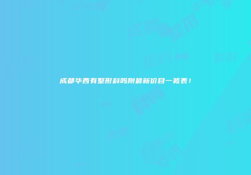 成都华西有整形科吗附最新价目一览表！