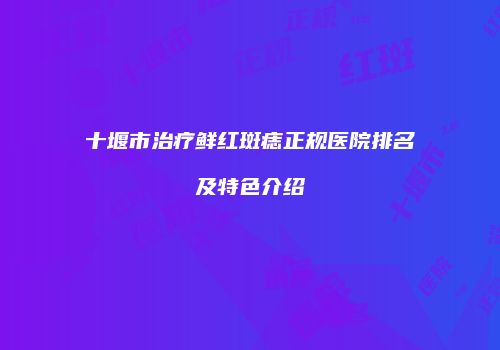 十堰市治疗鲜红斑痣正规医院排名及特色介绍