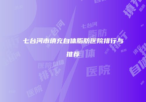 七台河市填充自体脂肪医院排行与推荐