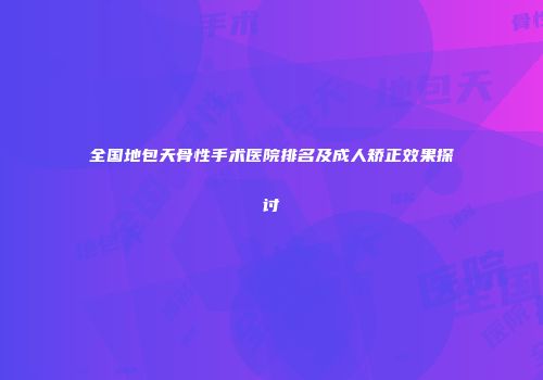全国地包天骨性手术医院排名及成人矫正效果探讨