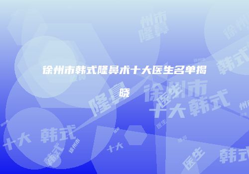 徐州市韩式隆鼻术十大医生名单揭晓