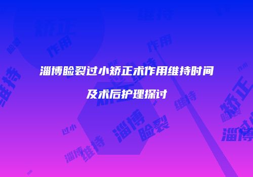 淄博睑裂过小矫正术作用维持时间及术后护理探讨