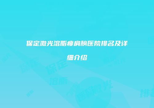 保定激光溶脂瘦肩膀医院排名及详细介绍