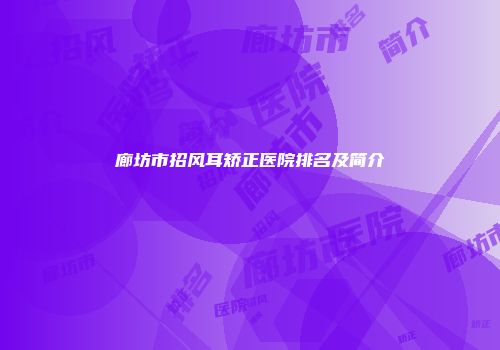 廊坊市招风耳矫正医院排名及简介