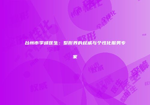 台州市李峰医生：整形界的权威与个性化服务专家