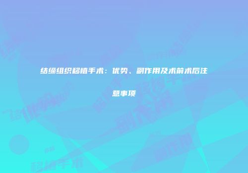 结缔组织移植手术：优势、副作用及术前术后注意事项