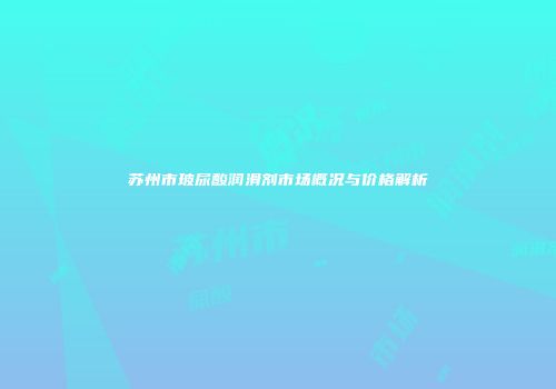 苏州市玻尿酸润滑剂市场概况与价格解析