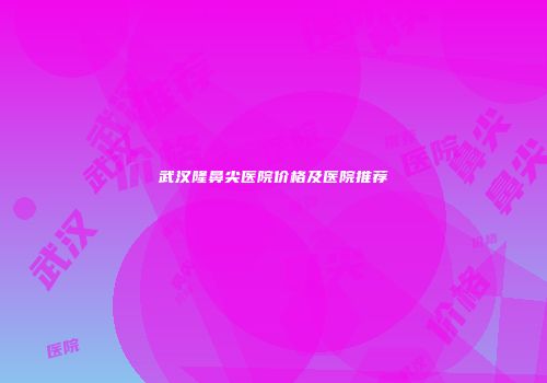 武汉隆鼻尖医院价格及医院推荐