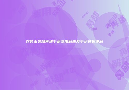 双鸭山鼻部再造手术费用解析及手术过程详解