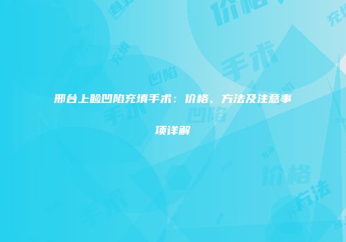 邢台上睑凹陷充填手术：价格、方法及注意事项详解