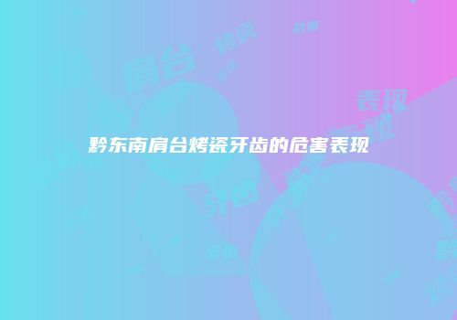 黔东南肩台烤瓷牙齿的危害表现