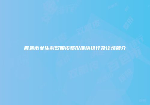 百色市女生割双眼皮整形医院排行及详情简介