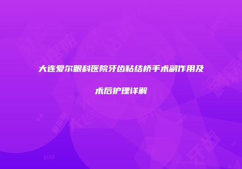大连爱尔眼科医院牙齿粘结桥手术副作用及术后护理详解