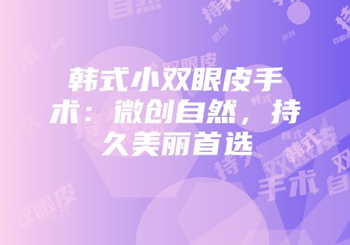 韩式小双眼皮手术：微创自然，持久美丽首选