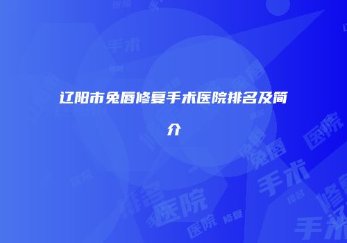辽阳市兔唇修复手术医院排名及简介
