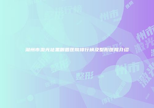 湖州市激光祛黑眼圈医院排行榜及整形医院介绍