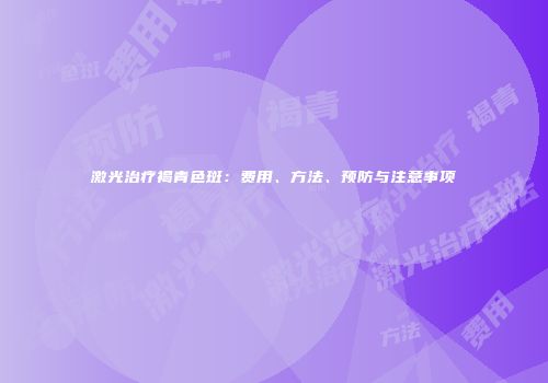 激光治疗褐青色斑：费用、方法、预防与注意事项