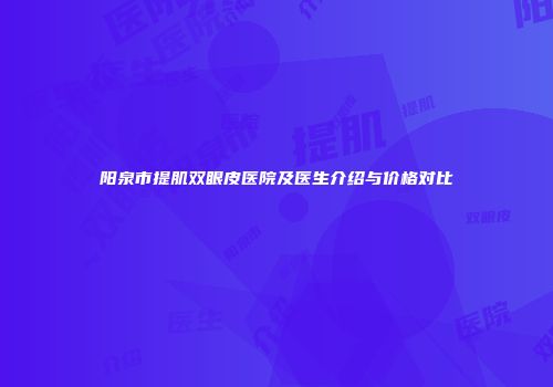 阳泉市提肌双眼皮医院及医生介绍与价格对比