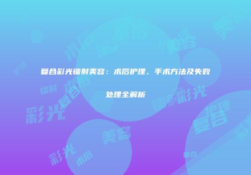 复合彩光镭射美容：术后护理、手术方法及失败处理全解析