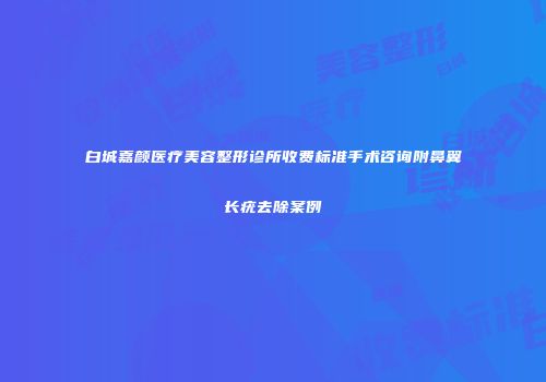 白城嘉颜医疗美容整形诊所收费标准手术咨询附鼻翼长疣去除案例