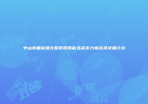 中山市眼窝填充整形医院前五名实力排名及详细介绍