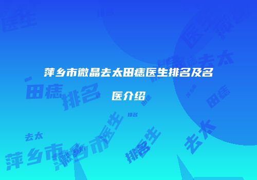 萍乡市微晶去太田痣医生排名及名医介绍