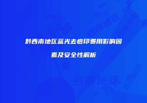 黔西南地区蓝光去痘印费用影响因素及安全性解析