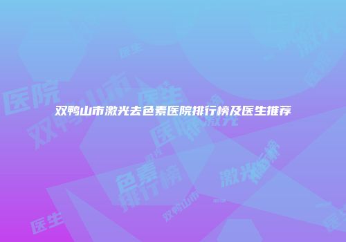 双鸭山市激光去色素医院排行榜及医生推荐