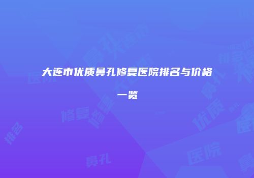 大连市优质鼻孔修复医院排名与价格一览
