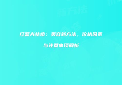 红蓝光祛痘：美容新方法，价格因素与注意事项解析