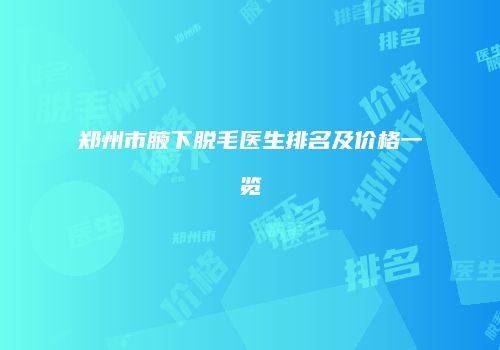 郑州市腋下脱毛医生排名及价格一览