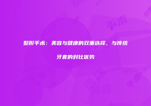 整形手术：美容与健康的双重选择，与传统牙套的对比优势