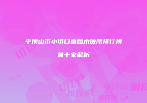 平顶山市小切口重睑术医院排行榜前十家解析