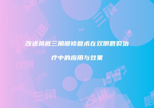 改进鼻底三角瓣修复术在双侧唇裂治疗中的应用与效果