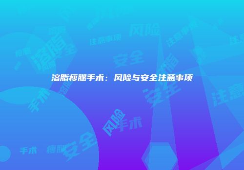 溶脂瘦腿手术：风险与安全注意事项