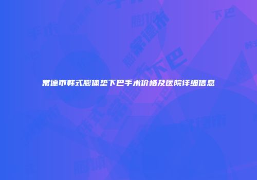 常德市韩式膨体垫下巴手术价格及医院详细信息