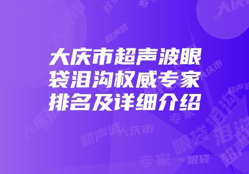 大庆市超声波眼袋泪沟权威专家排名及详细介绍