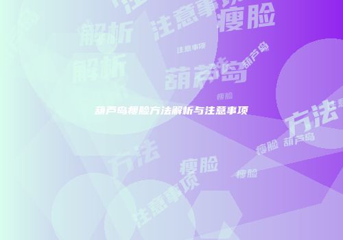 葫芦岛瘦脸方法解析与注意事项