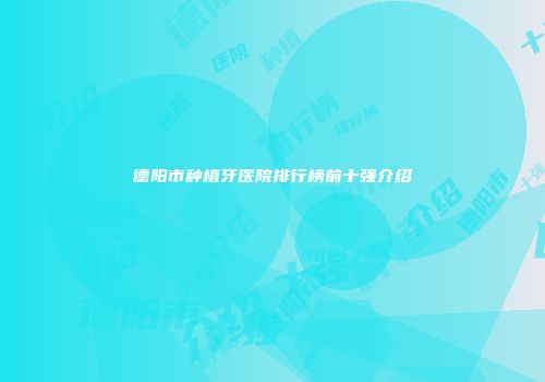 德阳市种植牙医院排行榜前十强介绍