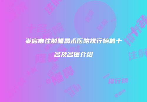 娄底市注射隆鼻术医院排行榜前十名及名医介绍