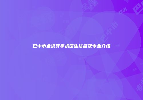 巴中市全瓷牙手术医生排名及专业介绍