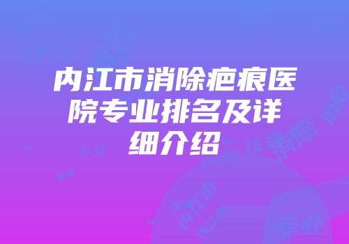 内江市消除疤痕医院专业排名及详细介绍
