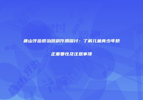 唐山牙齿矫治器副作用探讨：了解儿童青少年矫正重要性及注意事项