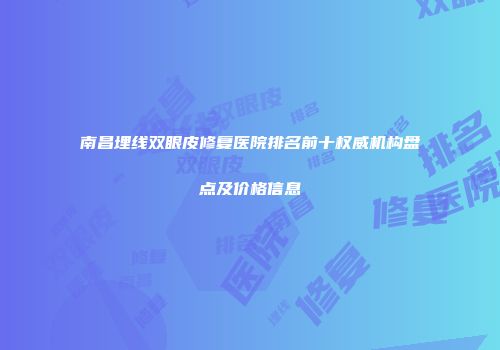 南昌埋线双眼皮修复医院排名前十权威机构盘点及价格信息