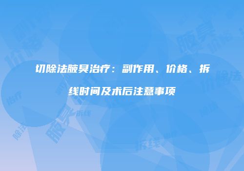 切除法腋臭治疗：副作用、价格、拆线时间及术后注意事项