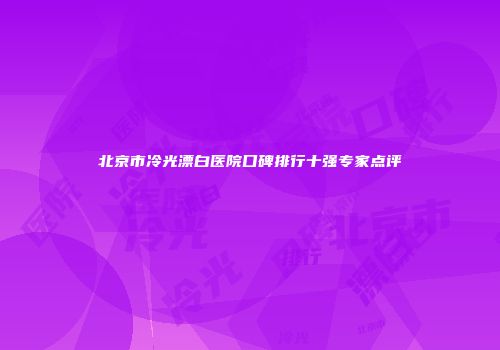 北京市冷光漂白医院口碑排行十强专家点评