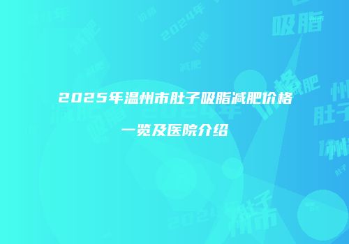 2025年温州市肚子吸脂减肥价格一览及医院介绍